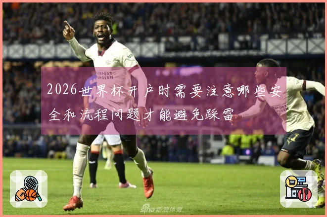 2026世界杯开户时需要注意哪些安全和流程问题才能避免踩雷