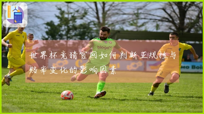 世界杯竞猜官网如何判断正规性与赔率变化的影响因素