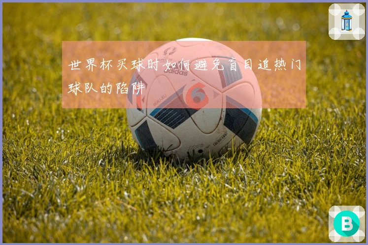 世界杯买球时如何避免盲目追热门球队的陷阱